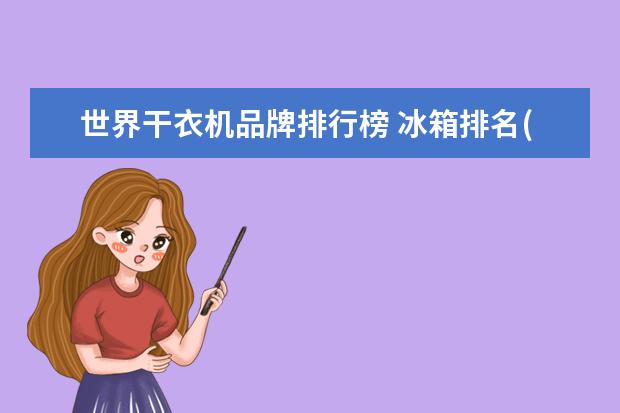 世界干衣机品牌排行榜 冰箱排名(冰箱排名前十名2022)