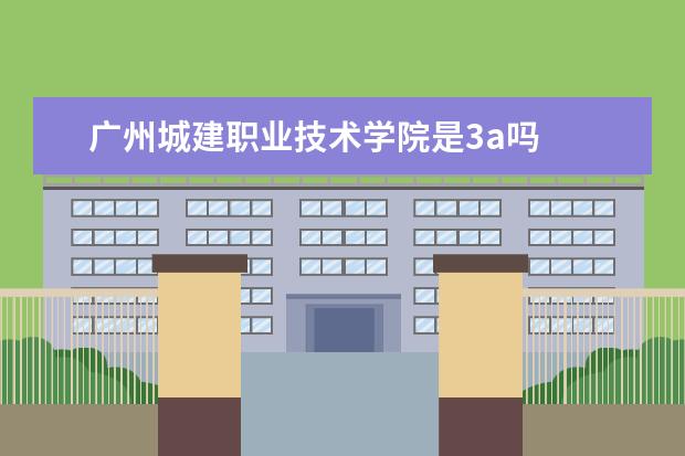 广州城建职业技术学院是3a吗