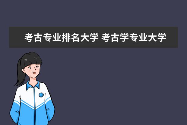 考古专业排名大学 考古学专业大学排名