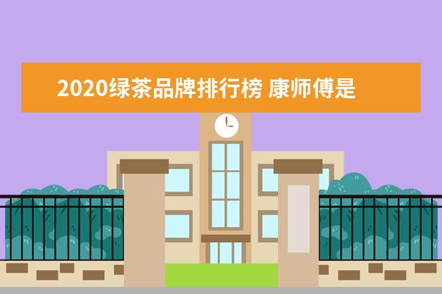 2020绿茶品牌排行榜 康师傅是哪个国家品牌