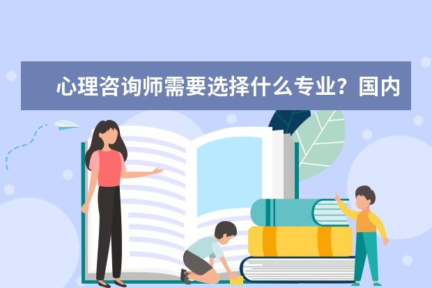 心理咨询师需要选择什么专业？国内有什么此方面的大学推荐?谢谢！