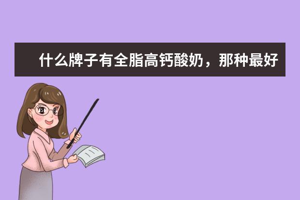 什么牌子有全脂高钙酸奶，那种最好啊？我是用来配红酒喝的