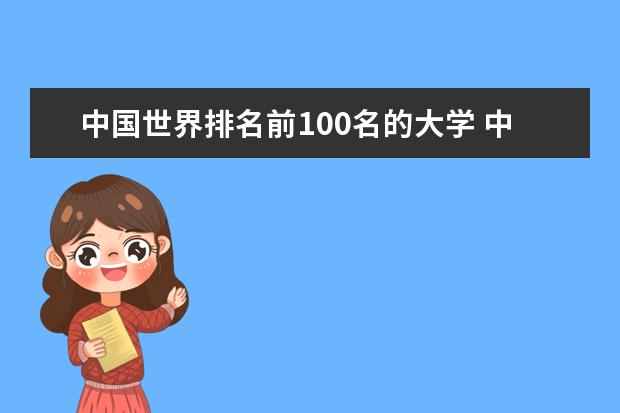 中国世界排名前100名的大学 中国的大学在世界排名