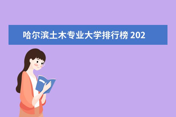 哈尔滨土木专业大学排行榜 2022年土木工程专业全国排名