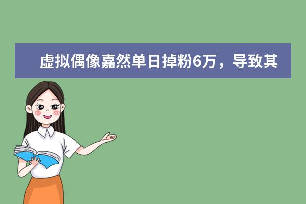 虚拟偶像嘉然单日掉粉6万，导致其掉粉的原因是什么？