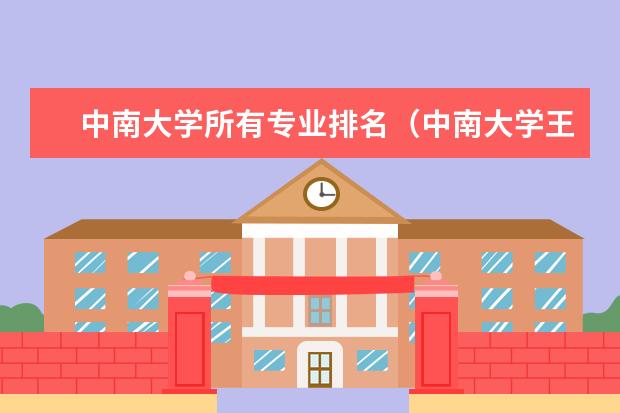 中南大学所有专业排名（中南大学王牌专业排名一览表）