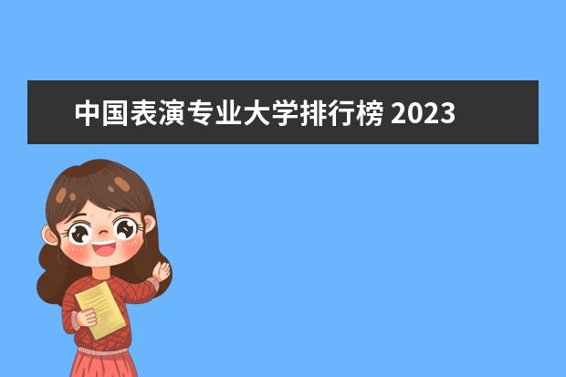 中国表演专业大学排行榜 2023年全国艺术类表演专业大学录取分数线排名