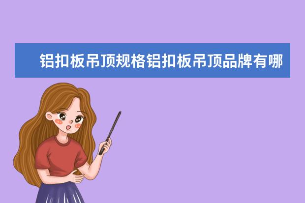 铝扣板吊顶规格铝扣板吊顶品牌有哪些