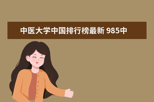 中医大学中国排行榜最新 985中医药大学排名