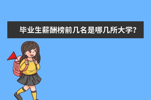 毕业生薪酬榜前几名是哪几所大学？ 全国大学薪酬榜排名