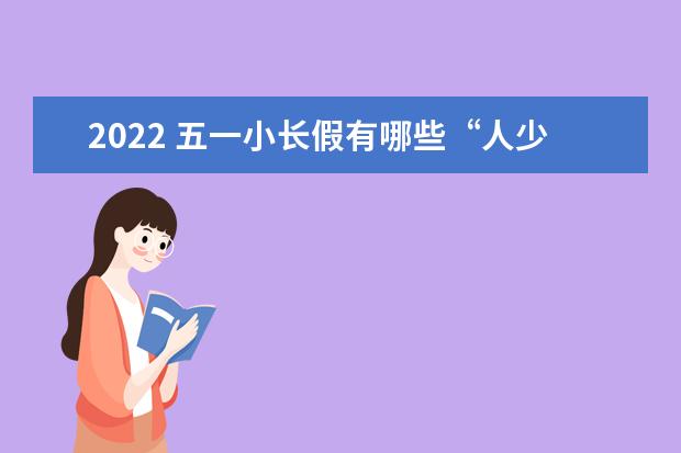 2022 五一小长假有哪些“人少不贵”的目的地推荐？