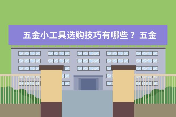 五金小工具选购技巧有哪些 ？五金工具有哪些内容 ？