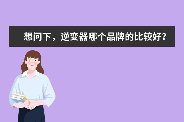 想问下，逆变器哪个品牌的比较好？