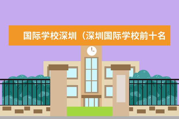 国际学校深圳（深圳国际学校前十名）（深圳最顶尖的国际学校）
