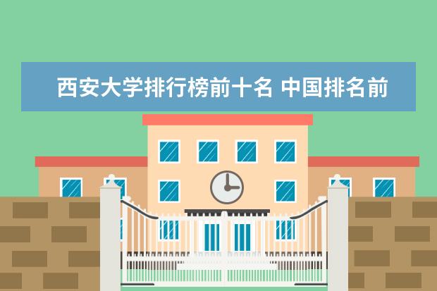 西安大学排行榜前十名 中国排名前十名的名牌大学