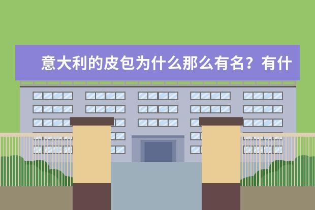 意大利的皮包为什么那么有名？有什么牌子？