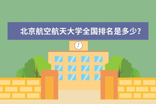 北京航空航天大学全国排名是多少？