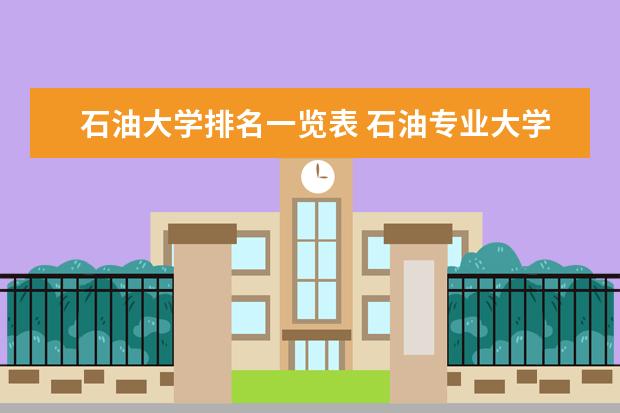 石油大学排名一览表 石油专业大学排名是怎样的？