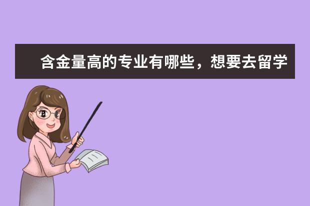 含金量高的专业有哪些，想要去留学得你，知道吗？