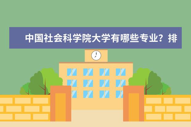 中国社会科学院大学有哪些专业？排名前十的专业有哪些？