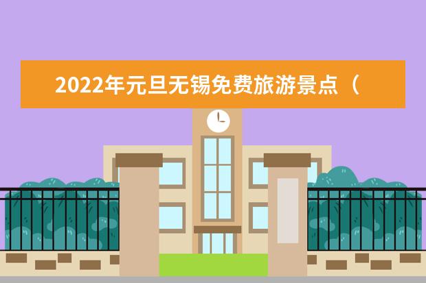 2022年元旦无锡免费旅游景点（2023元旦张家界免费景点名单春节张家界景区通知）