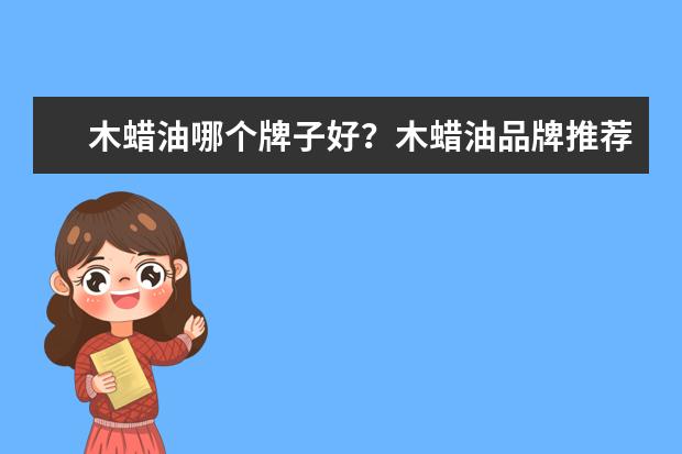 木蜡油哪个牌子好？木蜡油品牌推荐