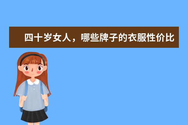 四十岁女人，哪些牌子的衣服性价比高，款式不老气的？求推荐？