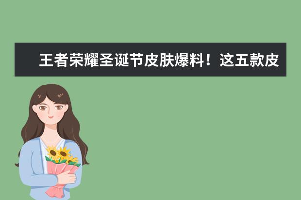 王者荣耀圣诞节皮肤爆料！这五款皮肤有你喜欢的吗？