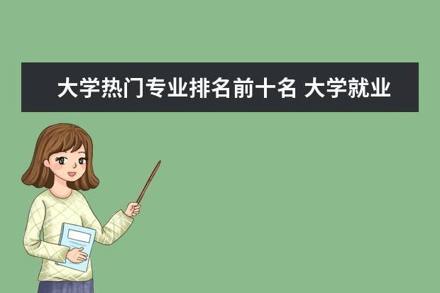 大学热门专业排名前十名 大学就业前景最好的十大专业？
