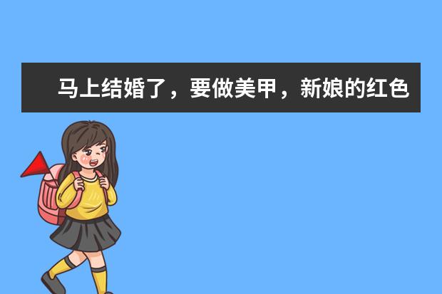 马上结婚了，要做美甲，新娘的红色美甲有哪些？