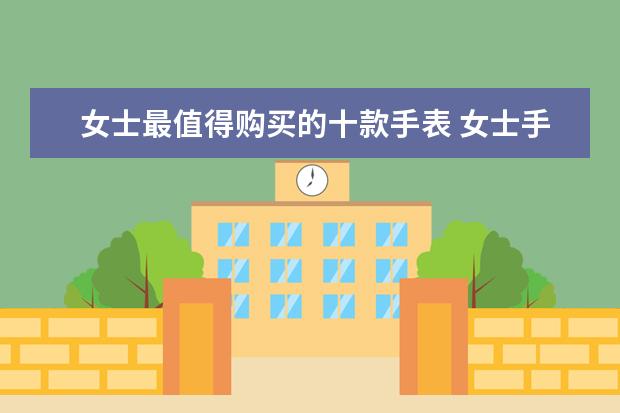 女士最值得购买的十款手表 女士手表品牌排行榜前十名