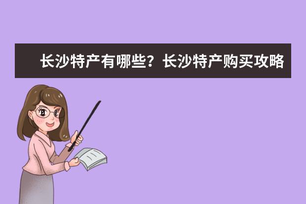 长沙特产有哪些？长沙特产购买攻略