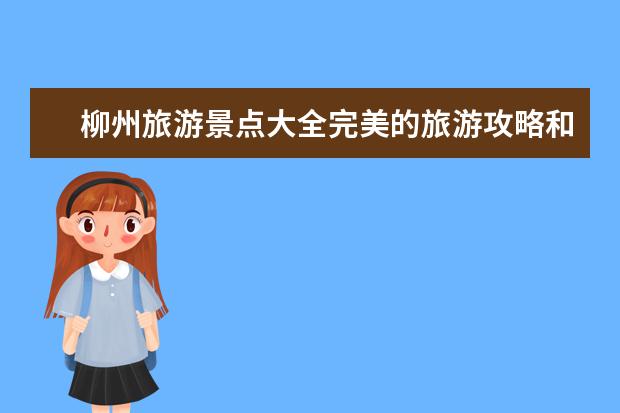 柳州旅游景点大全完美的旅游攻略和景点推荐！（大埔旅游景点大全排名）