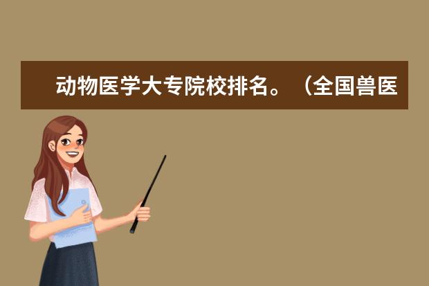动物医学大专院校排名。（全国兽医专业大学排名）