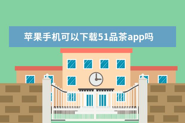 苹果手机可以下载51品茶app吗
