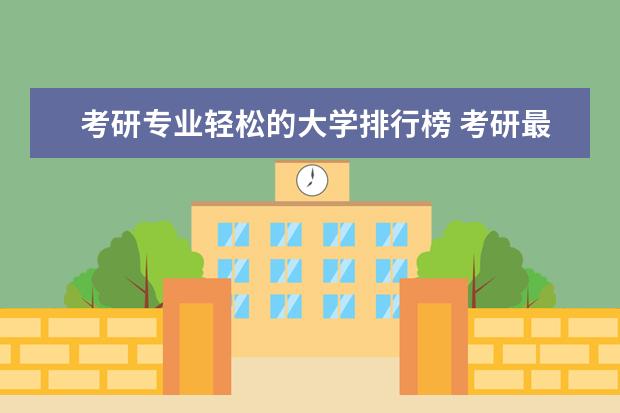 考研专业轻松的大学排行榜 考研最容易的大学排名？