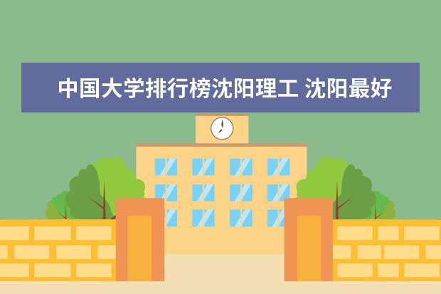 中国大学排行榜沈阳理工 沈阳最好的学校排名