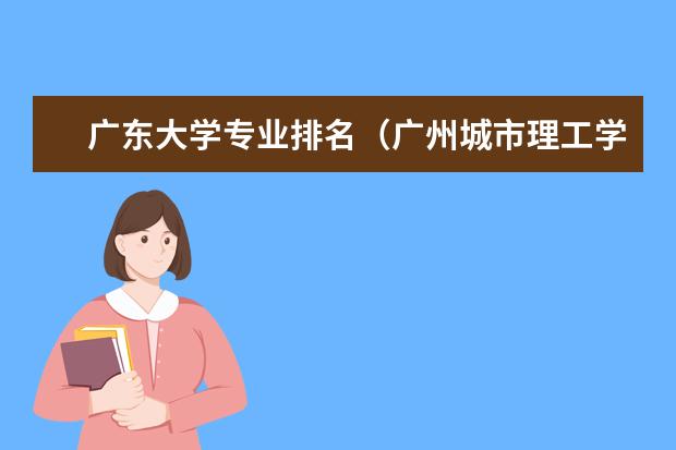 广东大学专业排名（广州城市理工学院王牌专业排名）