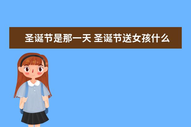圣诞节是那一天 圣诞节送女孩什么礼物
