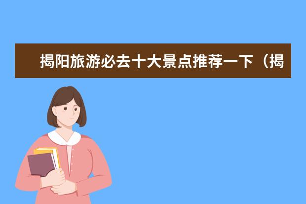 揭阳旅游必去十大景点推荐一下（揭阳旅游必去十大景点）