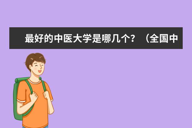 最好的中医大学是哪几个？（全国中医药大学的最新排名）