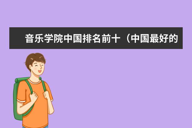 音乐学院中国排名前十（中国最好的音乐学院排名榜）