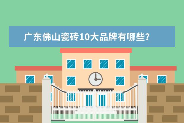 广东佛山瓷砖10大品牌有哪些？