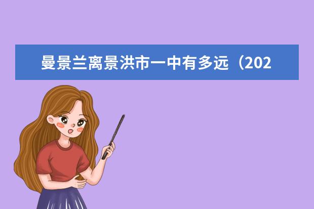 曼景兰离景洪市一中有多远（2022年景洪各高中录取分数线）