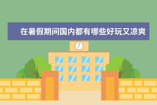 在暑假期间国内都有哪些好玩又凉爽的地方呢？