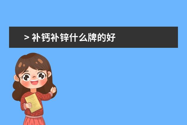 > 补钙补锌什么牌的好