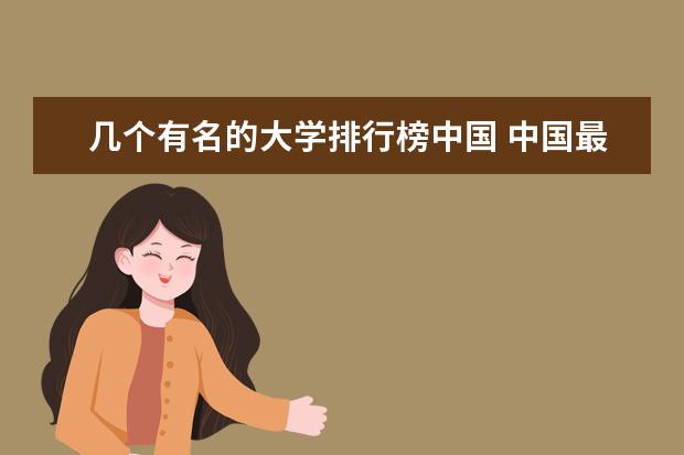 几个有名的大学排行榜中国 中国最好的大学排名表