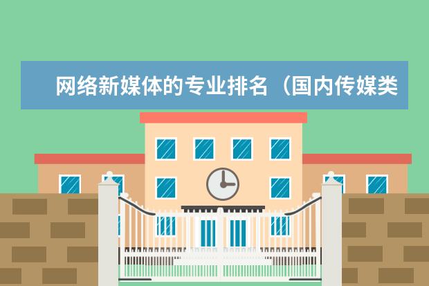 网络新媒体的专业排名（国内传媒类大学排名）