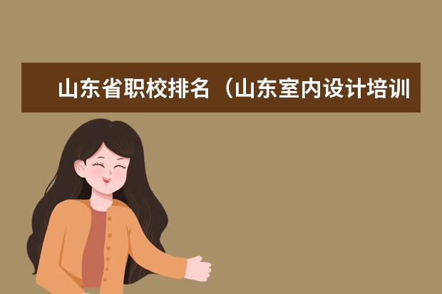 山东省职校排名（山东室内设计培训学校排名）