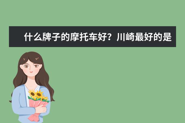 什么牌子的摩托车好？川崎最好的是哪一款（买踏板摩托车什么牌子好）
